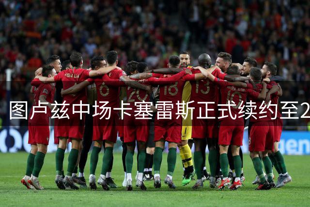 图卢兹中场卡塞雷斯正式续约至2028年